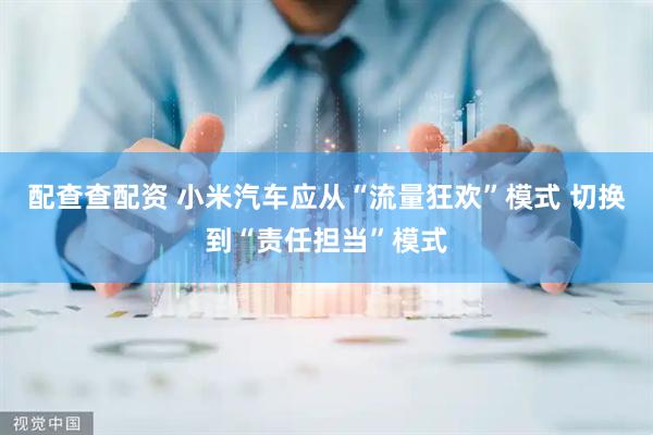 配查查配资 小米汽车应从“流量狂欢”模式 切换到“责任担当”模式