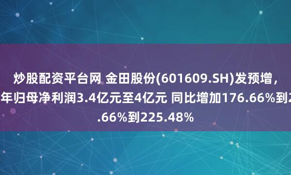 炒股配资平台网 金田股份(601609.SH)发预增，预计上半年归母净利润3.4亿元至4亿元 同比增加176.66%到225.48%