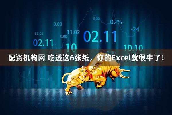 配资机构网 吃透这6张纸，你的Excel就很牛了！